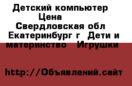 Детский компьютер › Цена ­ 600 - Свердловская обл., Екатеринбург г. Дети и материнство » Игрушки   